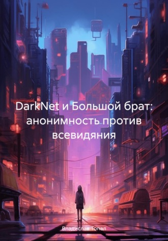 Обложка книги «DarkNet и Большой брат: анонимность против всевидяния»