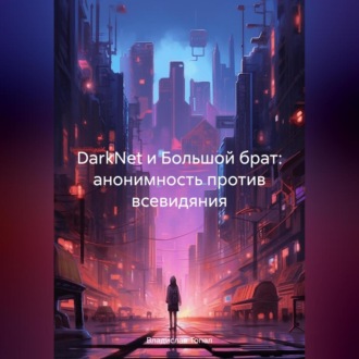 Обложка книги «DarkNet и Большой брат: анонимность против всевидяния»