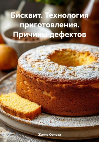 Жанна Анатольевна Орлова. Бисквит. Технология приготовления. Причины дефектов