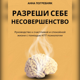 Обложка книги «Разреши себе несовершенство. Руководство к счастливой и спокойной жизни с помощью КПТ психологии»