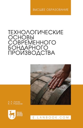 А. А. Лукаш. Технологические основы современного бондарного производства. Учебное пособие для вузов