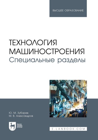 Ю. М. Зубарев. Технология машиностроения. Специальные разделы. Учебник для вузов