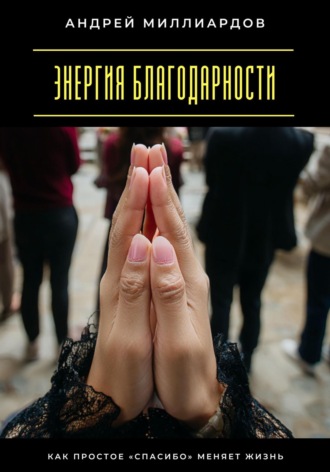 Обложка книги «Энергия благодарности. Как простое «спасибо» меняет жизнь»