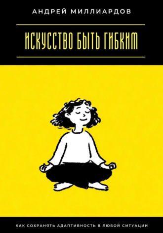 Обложка книги «Искусство быть гибким. Как сохранять адаптивность в любой ситуации»