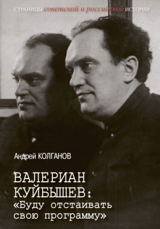 Андрей Колганов. Валериан Куйбышев. «Буду отстаивать свою программу»