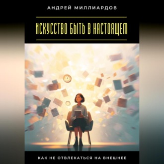 Обложка книги «Искусство быть в настоящем. Как не отвлекаться на внешнее»
