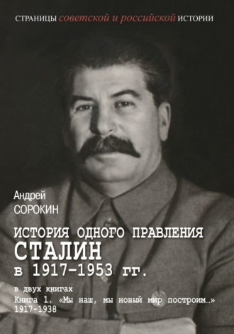 Обложка книги «История одного правления. Сталин в 1917–1953 гг. Книга 1. «Мы наш, мы новый мир построим…» 1917–1938»