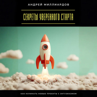 Обложка книги «Секреты уверенного старта. Как начинать новые проекты с энтузиазмом»