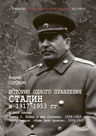 Обложка книги «История одного правления. Сталин в 1917–1953 гг. Книга 2. Война и мир Сталина. 1939-1953. Часть 1. «Наше дело правое». 1939-1945»