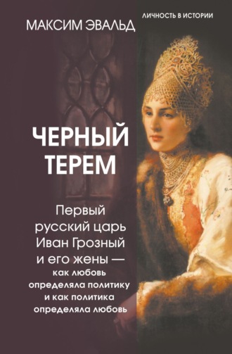 Обложка книги «Черный терем. Первый русский царь Иван Грозный и его жены – как любовь определяла политику и как политика определяла любовь»