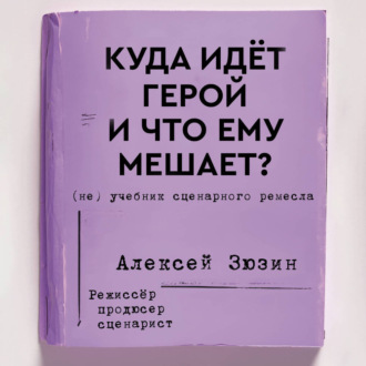 Обложка книги «Куда идёт герой и что ему мешает? (не) Учебник сценарного ремесла»