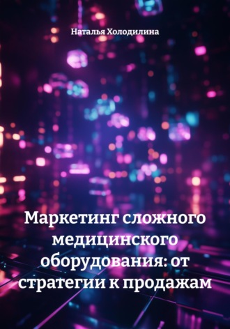 Наталья Холодилина. Маркетинг сложного медицинского оборудования: от стратегии к продажам