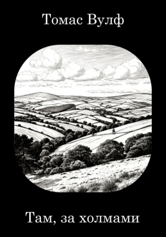 Томас Вулф. Там, за холмами