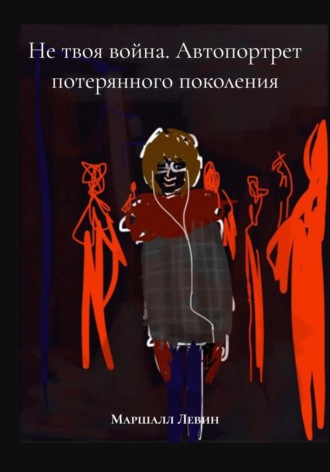 Маршалл Левин. Не твоя война. Автопортрет потерянного поколения