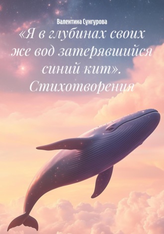 Валентина Сунгурова. «Я в глубинах своих же вод затерявшийся синий кит». Стихотворения