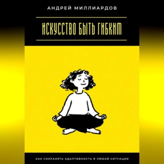 Обложка книги «Искусство быть гибким. Как сохранять адаптивность в любой ситуации»