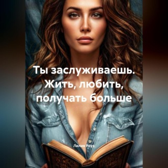 Обложка книги «Ты заслуживаешь. Жить, любить, получать больше»