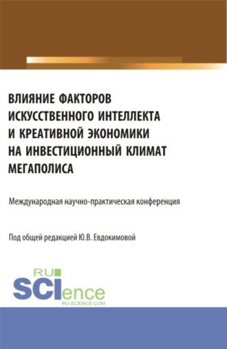 Юлия Викторовна Евдокимова. Влияние факторов искусственного интеллекта и креативной экономики на инвестиционный климат мегаполиса. Международная научно-практическая конференция. (Бакалавриат, Магистратура). Сборник статей.