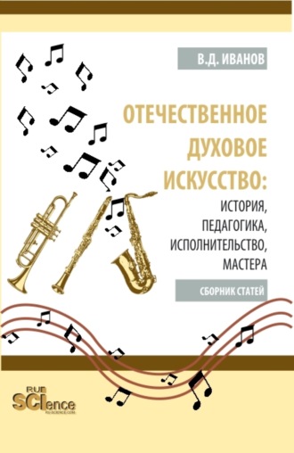 Владимир Дмитриевич Иванов. Отечественное духовое искусство: история, педагогика, исполнительство, мастера. (Аспирантура, Бакалавриат, Магистратура). Сборник статей.