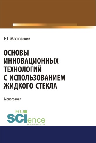 Евгений Григорьевич Масловский. Основы инновационных технологий с использованием жидкого стекла. (Аспирантура, Бакалавриат, Магистратура). Монография.