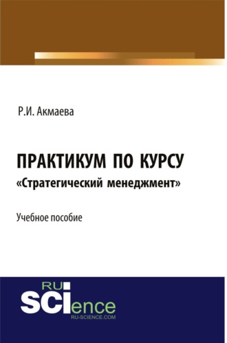 Практикум по курсу Стратегический менеджмент . (Аспирантура, Бакалавриат, Магистратура). Монография.. 