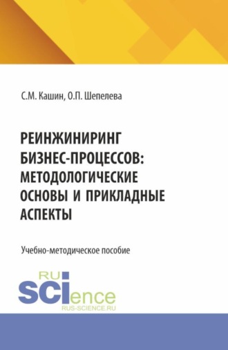 Ольга Петровна Шепелева. Реинжиниринг бизнес-процессов:методологические основы и прикладные аспекты. (Бакалавриат, Магистратура). Учебно-методическое пособие.
