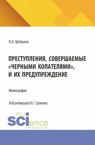 Владимир Андреевич Шебалов. Преступления, совершаемые черными копателями , и их предупреждение. (Аспирантура, Бакалавриат, Магистратура). Монография.