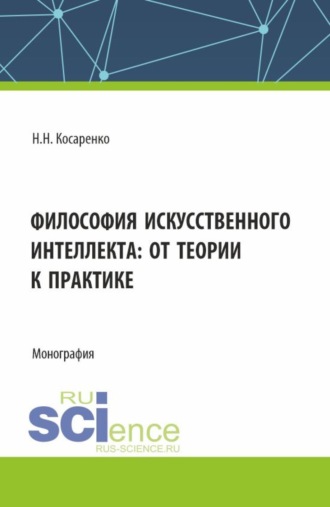 Николай Николаевич Косаренко. Философия искусственного интеллекта : от теории к практике. (Аспирантура, Магистратура, Специалитет). Монография.