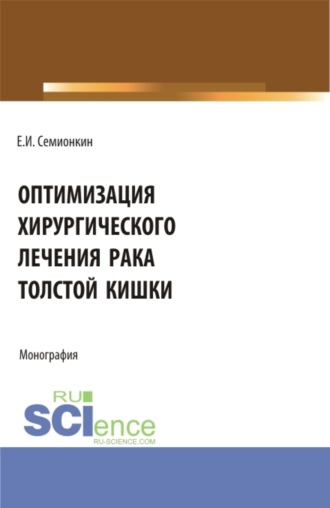 Евгений Иванович Семионкин. Оптимизация хирургического лечения рака толстой кишки. (Аспирантура, Бакалавриат, Магистратура). Монография.
