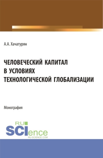 . Человеческий капитал в условиях технологической глобализации. (Аспирантура, Бакалавриат, Магистратура). Монография.