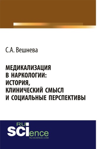 Светлана Александровна Вешнева. Медикализация в наркологии: история, клинический смысл и социальные перспективы. (Аспирантура, Бакалавриат). Монография.
