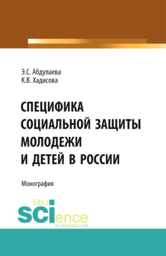 Карина Вахаевна Хадисова. Специфика социальной защиты молодежи и детей в России. (Аспирантура, Бакалавриат). Монография.