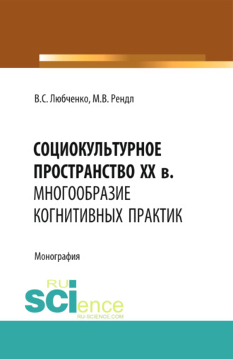 Марина Васильевна Рендл. Социокультурное пространство XX в.: многообразие когнитивных практик. (Аспирантура, Бакалавриат). Монография.