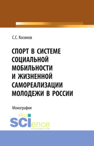 Сергей Сергеевич Косинов. Спорт в системе социальной мобильности и жизненной самореализации молодежи в России. (Аспирантура, Бакалавриат). Монография.