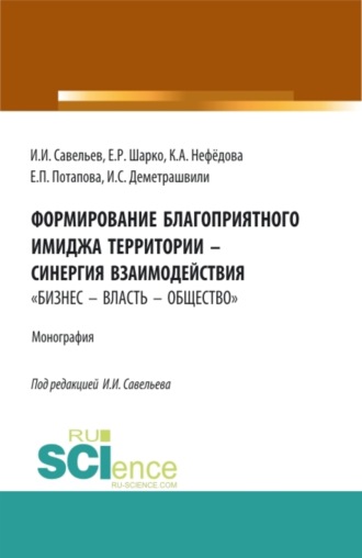 Игорь Игоревич Савельев. Формирование благоприятного имиджа территории – синергия взаимодействия бизнес – власть – общество . (Аспирантура, Бакалавриат, Магистратура). Монография.