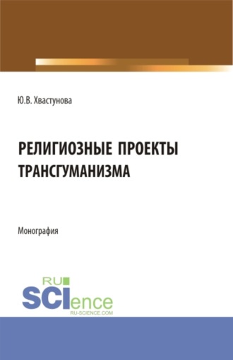 Юлия Викторовна Хвастунова. Религиозные проекты трансгуманизма. (Бакалавриат, Магистратура). Монография.