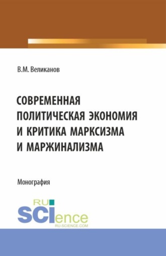 Виктор Михайлович Великанов. Современная политическая экономия и критика марксизма Современная политическая экономияи критика марксизма и маржинализма. (Аспирантура, Бакалавриат, Магистратура). Монография.