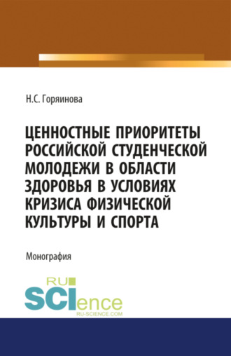 Надежда Станиславовна Горяинова. Ценностные приоритеты российской студенческой молодежи в области здоровья в условиях кризиса физической культуры и спорта. (Аспирантура, Бакалавриат, Специалитет). Монография.