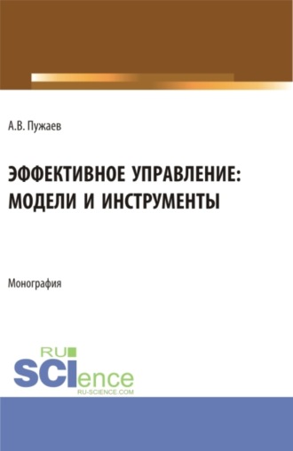 Александр Васильевич Пужаев. Эффективное управление: модели и инструменты. (Аспирантура, Бакалавриат, Магистратура). Монография.