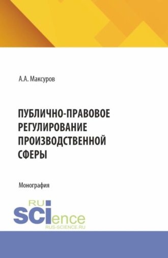 Алексей Анатольевич Максуров. Публично-правовое регулирование производственной сферы. (Аспирантура, Бакалавриат, Магистратура). Монография.