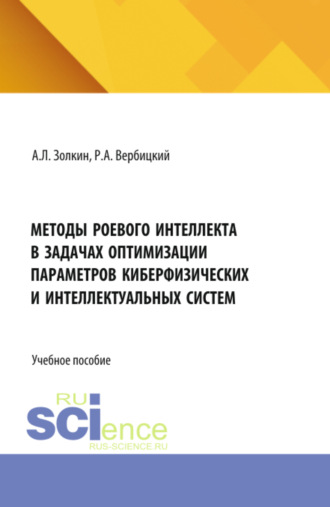 Александр Леонидович Золкин. Методы роевого интеллекта в задачах оптимизации параметров киберфизических и интеллектуальных систем. (Аспирантура, Бакалавриат, Магистратура). Учебное пособие.