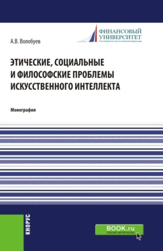 Алексей Викторович Волобуев. Этические, социальные и философские проблемы искусственного интеллекта. (Аспирантура, Магистратура). Монография.
