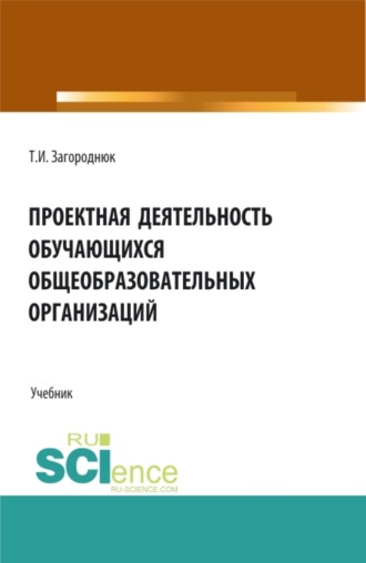 Татьяна Игоревна Загороднюк. Проектная деятельность обучающихся общеобразовательных организаций. (Бакалавриат, Специалитет). Учебник.
