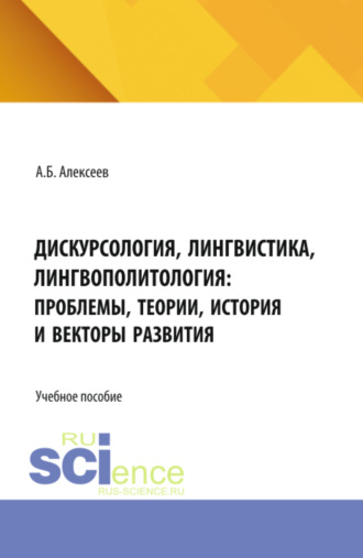 Александр Борисович Алексеев. Дискурсология, лингвистика, лингвополитология: проблемы, теории, история и векторы развития. (Аспирантура, Бакалавриат, Магистратура). Учебное пособие.