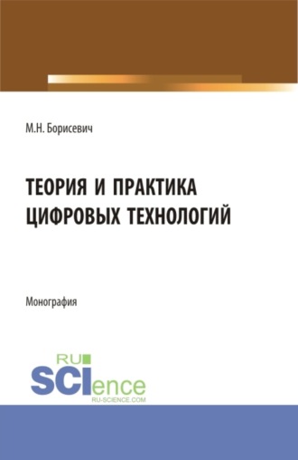 Михаил Николаевич Борисевич. Теория и практика цифровых технологий. (Бакалавриат, Магистратура). Монография.