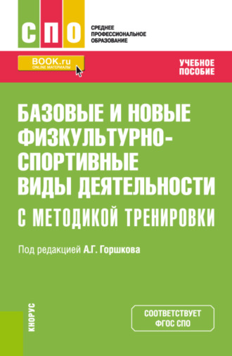 Анатолий Григорьевич Горшков. Базовые и новые физкультурно-спортивные виды деятельности с методикой тренировки. (СПО). Учебное пособие.