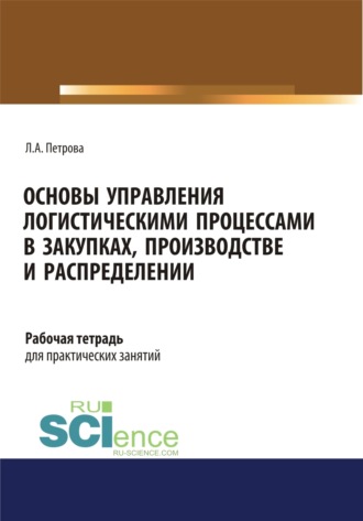 Лилия Александровна Петрова. Основы управления логистическими процессами в закупках, производстве и распределении. Рабочая тетрадь. (СПО). Учебное пособие.