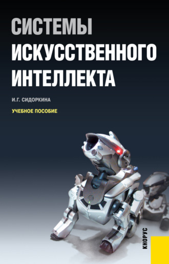 Ирина Геннадьевна Сидоркина. Системы искусственного интеллекта. (Бакалавриат). Учебное пособие.
