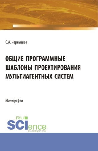 Станислав Андреевич Чернышев. Общие программные шаблоны проектирования мультиагентных систем. (Аспирантура, Бакалавриат, Магистратура). Монография.