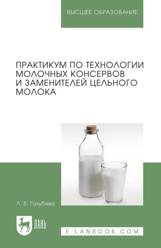 Любовь Голубева. Практикум по технологии молочных консервов и заменителей цельного молока. Учебное пособие для вузов. 2-е издание, стереотипное
